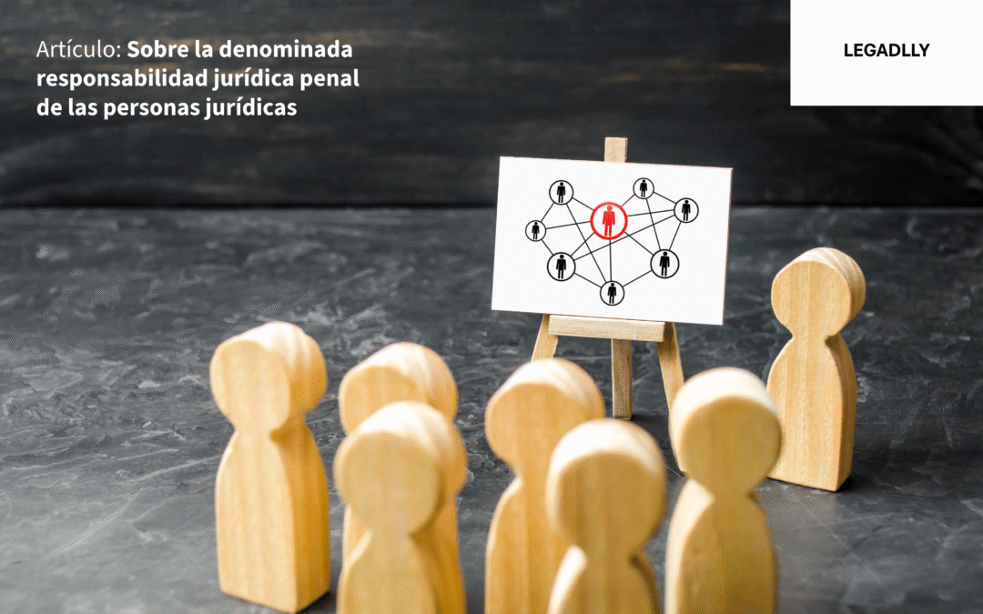 Sobre la denominada responsabilidad jurídica penal de las personas jurídicas – LEGADLLY