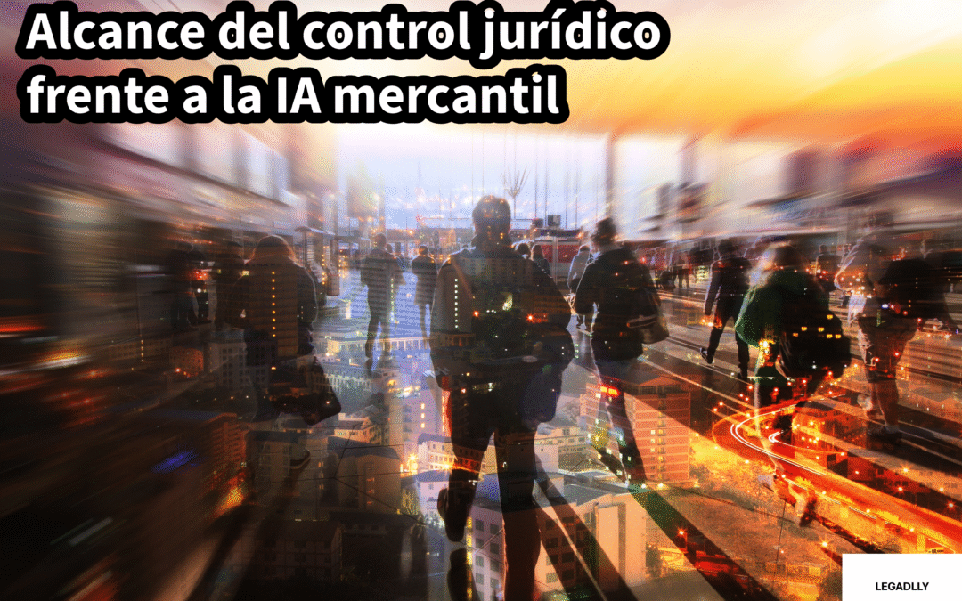 Alcance del control jurídico frente a la IA mercantil – LEGADLLY