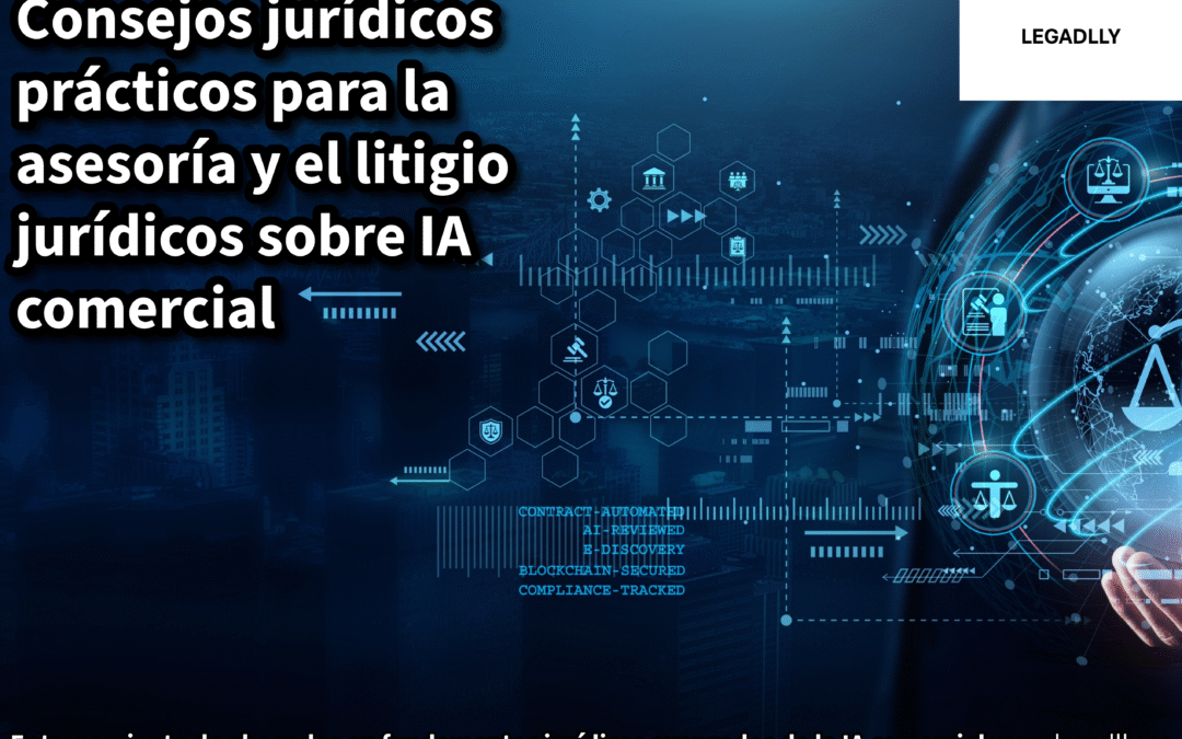 Consejos jurídicos prácticos para la asesoría y el litigio jurídicos sobre IA comercial – LEGADLLY en todo el mundo