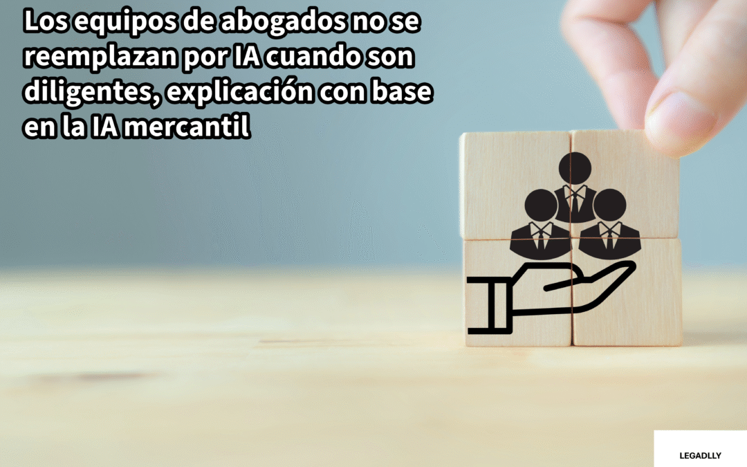 Los equipos de abogados no se reemplazan por IA cuando son diligentes, explicación con base en la IA mercantil – LEGADLLY