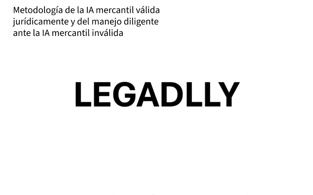 Metodología de la IA mercantil válida jurídicamente y del manejo diligente ante IA mercantil inválida – LEGADLLY