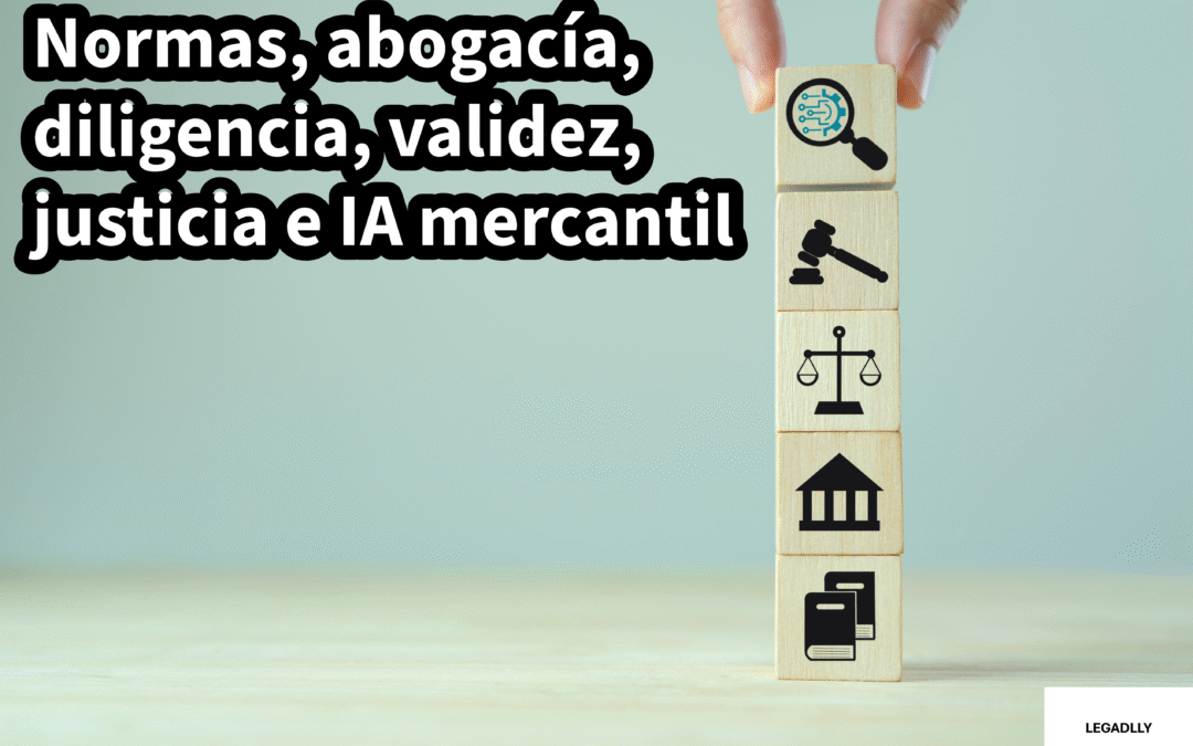 Normas, abogacía, diligencia, validez, justicia e IA mercantil – LEGADLLY