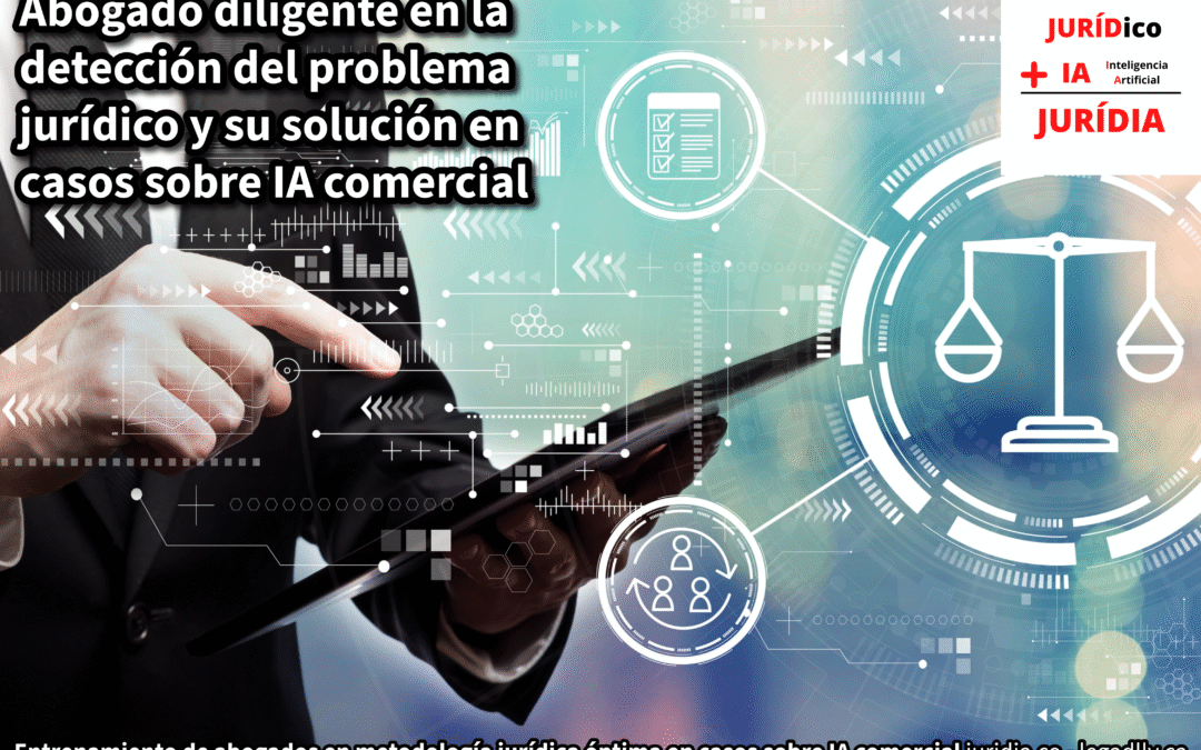 Abogado diligente en la detección del problema jurídico y su solución en casos sobre IA comercial – JURÍDIA