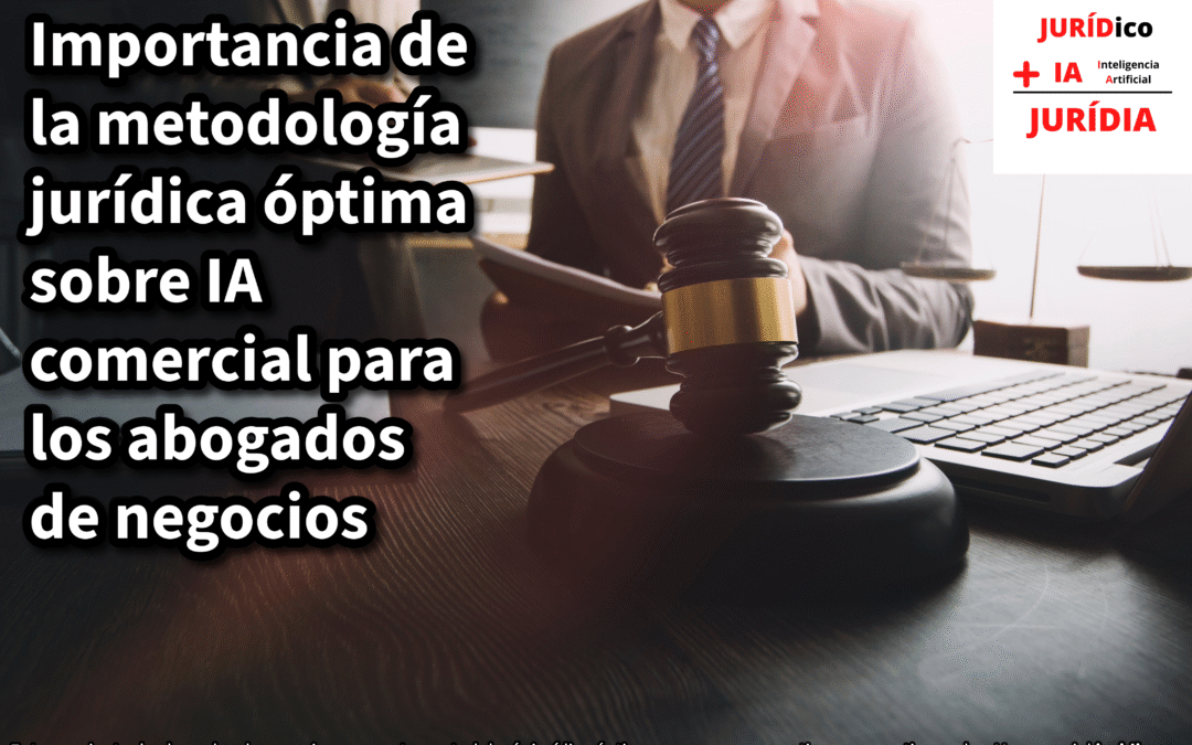 Importancia de la metodología jurídica óptima sobre IA comercial para los abogados de negocios – JURÍDIA
