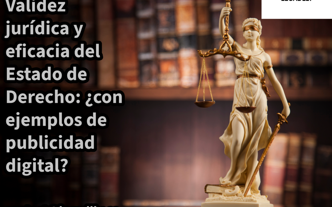 Validez jurídica y eficacia del Estado de Derecho: ¿con ejemplos de publicidad digital?